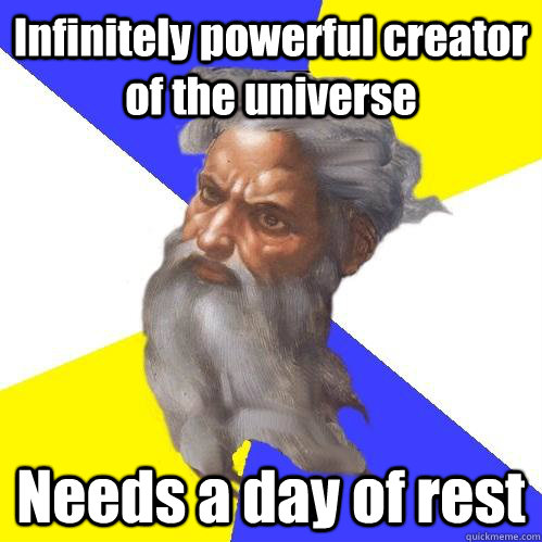 Infinitely powerful creator of the universe Needs a day of rest  Advice God