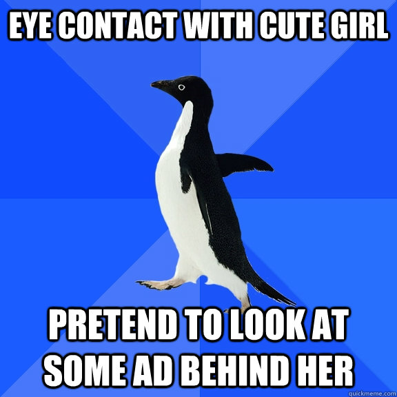 Eye contact with cute girl Pretend to look at some ad behind her  Socially Awkward Penguin