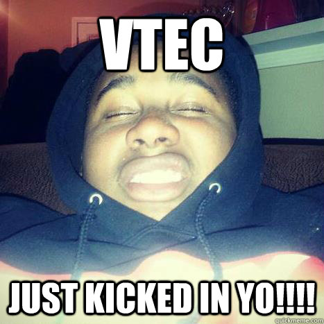 VTEC JUST KICKED IN YO!!!!  VTEC