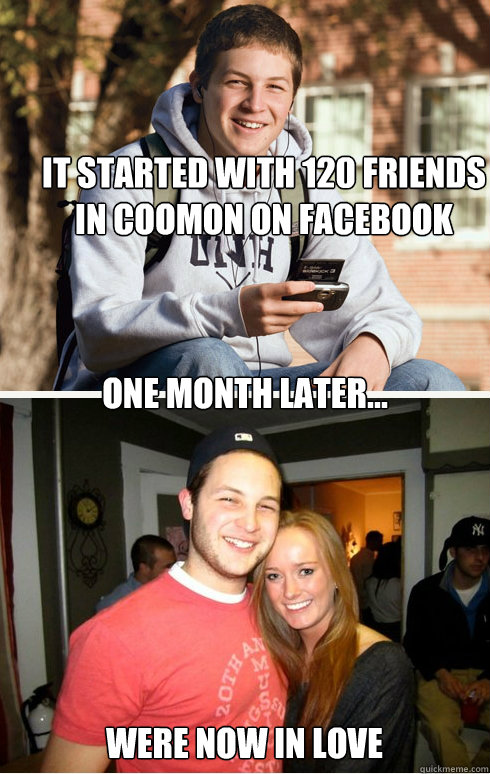 It Started with 120 friends in coomon on facebook one month later... Were now in love    1 month later