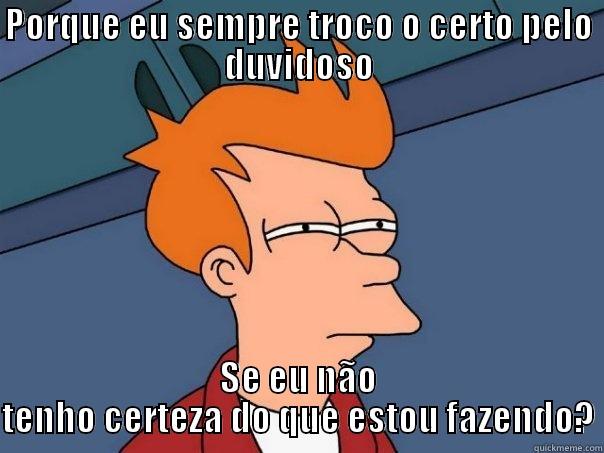 PORQUE EU SEMPRE TROCO O CERTO PELO DUVIDOSO SE EU NÃO TENHO CERTEZA DO QUE ESTOU FAZENDO? Futurama Fry