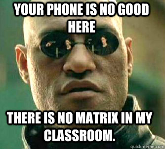 Your phone is no good here There is no matrix in my classroom.  Matrix Morpheus