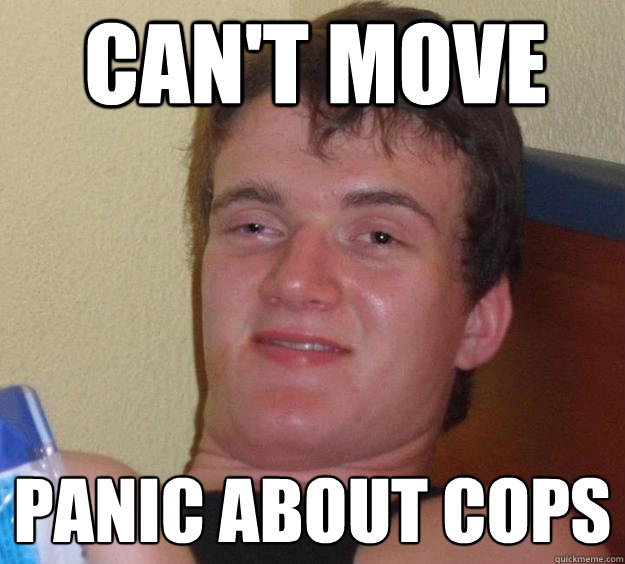 Can't move Panic about cops - Can't move Panic about cops  Over-Stoned Dave