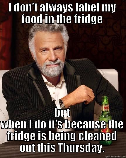 Refrigerator Clean Out Day - I DON'T ALWAYS LABEL MY FOOD IN THE FRIDGE BUT WHEN I DO IT'S BECAUSE THE FRIDGE IS BEING CLEANED OUT THIS THURSDAY. The Most Interesting Man In The World