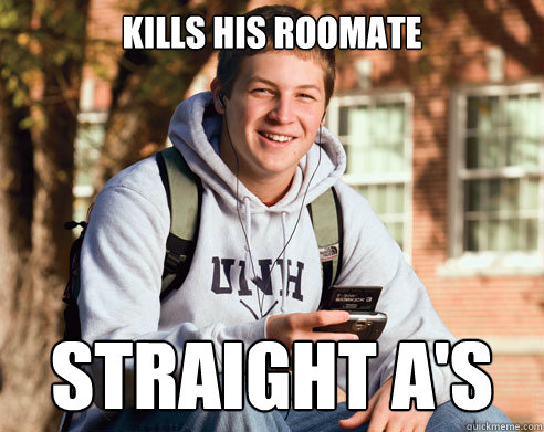 KILLS HIS ROOMATE STRAIGHT A'S  College Freshman