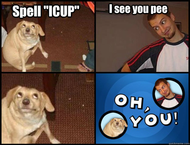 Spell ''ICUP'' I see you pee    - Spell ''ICUP'' I see you pee     Oh you!