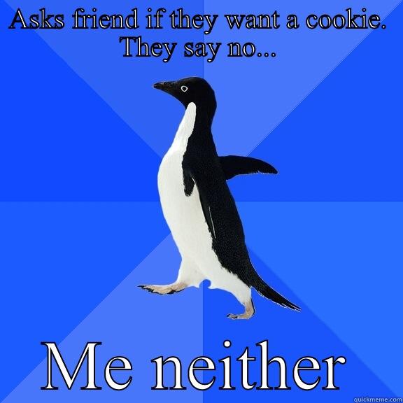 ASKS FRIEND IF THEY WANT A COOKIE. THEY SAY NO... ME NEITHER Socially Awkward Penguin