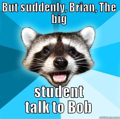 BUT SUDDENLY, BRIAN, THE BIG STUDENT TALK TO BOB Lame Pun Coon