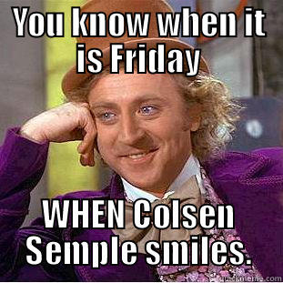 YOU KNOW WHEN IT IS FRIDAY WHEN COLSEN SEMPLE SMILES. Condescending Wonka