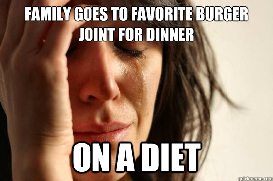 Family goes to favorite burger joint for dinner On a diet  First World Problems