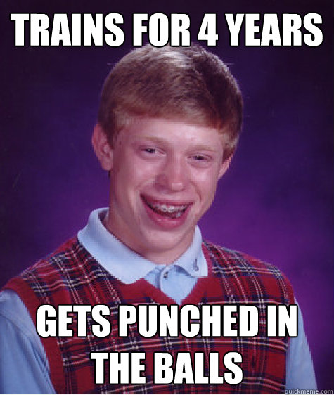 Trains for 4 years Gets punched in the balls  Bad Luck Brian