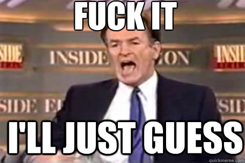 fuck it I'll just guess  Fuck It Bill OReilly