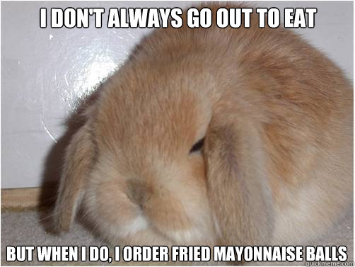 i don't always go out to eat but when i do, i order fried mayonnaise balls - i don't always go out to eat but when i do, i order fried mayonnaise balls  Fat Rabbit