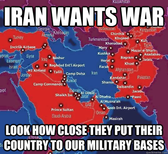 IRAN WANTS WAR LOOK HOW CLOSE THEY PUT THEIR COUNTRY TO OUR MILITARY BASES  Iran Wants War