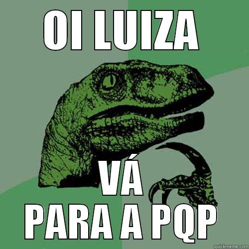 OI LUIZA VÁ PARA A PQP Philosoraptor