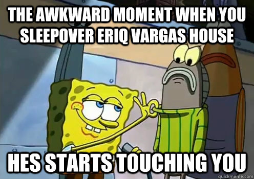the awkward moment when you sleepover eriq vargas house hes starts touching you  