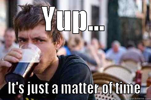 YUP... IT'S JUST A MATTER OF TIME Lazy College Senior