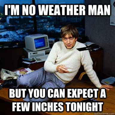 I'm no weather man but you can expect a few inches tonight   