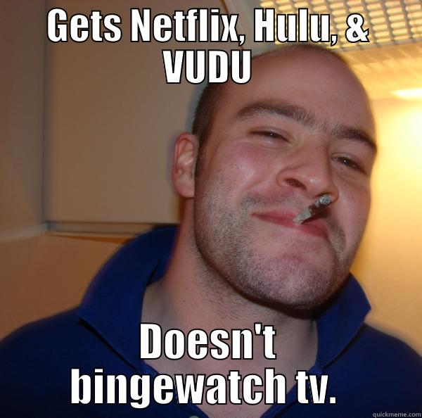 GETS NETFLIX, HULU, & VUDU DOESN'T BINGEWATCH TV.  Good Guy Greg 