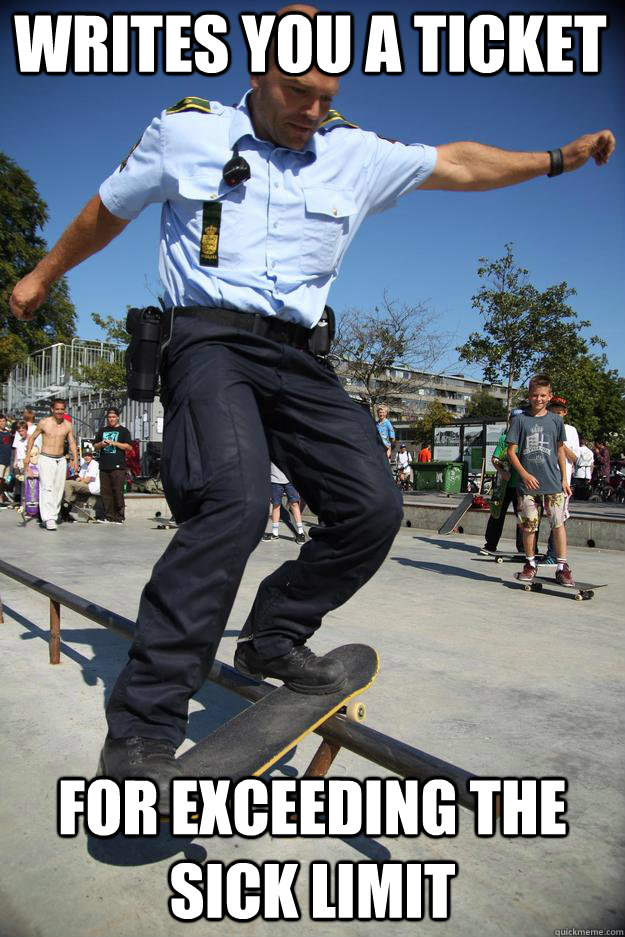 Writes you a ticket For exceeding the Sick Limit  Skateboard Cop