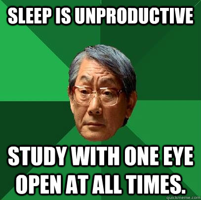 Sleep is unproductive Study with one eye open at all times.  High Expectations Asian Father