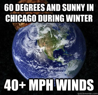 60 Degrees and sunny in Chicago during winter 40+ MPH winds  Scumbag Earth