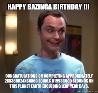 Happy Bazinga Birthday !!! Congratulations on completing approximately 26x365x24x60x60 equals 819936000 seconds on this planet earth excluding leap year days. - Happy Bazinga Birthday !!! Congratulations on completing approximately 26x365x24x60x60 equals 819936000 seconds on this planet earth excluding leap year days.  Misc