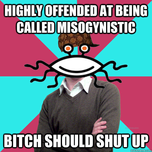Highly offended at being called misogynistic bitch should shut up  Scumbag Privilege Denying rAtheism