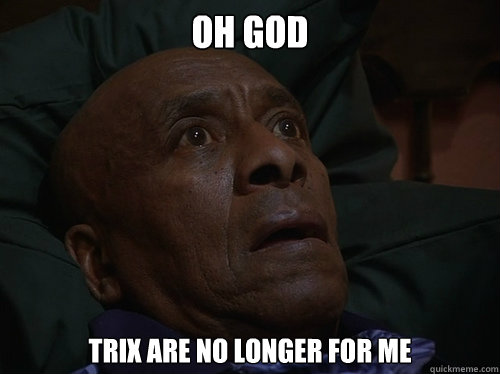 oh god Trix are no longer for me  Bedtime Realizations