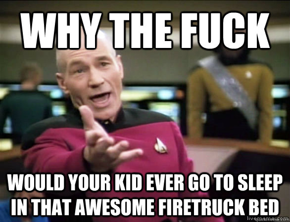 why the fuck Would your kid ever go to sleep in that awesome firetruck bed  Annoyed Picard HD