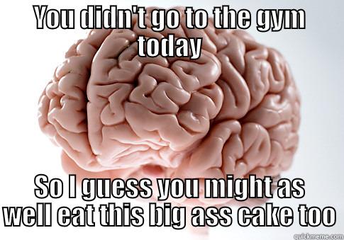 YOU DIDN'T GO TO THE GYM TODAY SO I GUESS YOU MIGHT AS WELL EAT THIS BIG ASS CAKE TOO Scumbag Brain