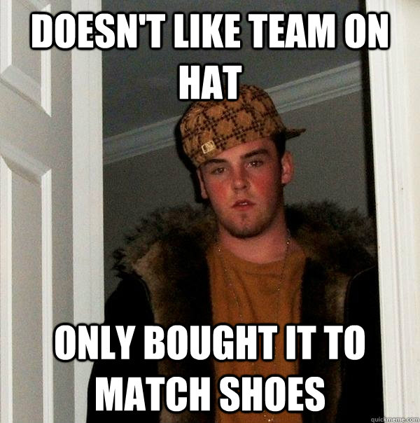 Doesn't like team on hat Only bought it to match shoes  Scumbag Steve
