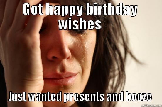 FB lied it's not my Birthday - GOT HAPPY BIRTHDAY WISHES JUST WANTED PRESENTS AND BOOZE First World Problems