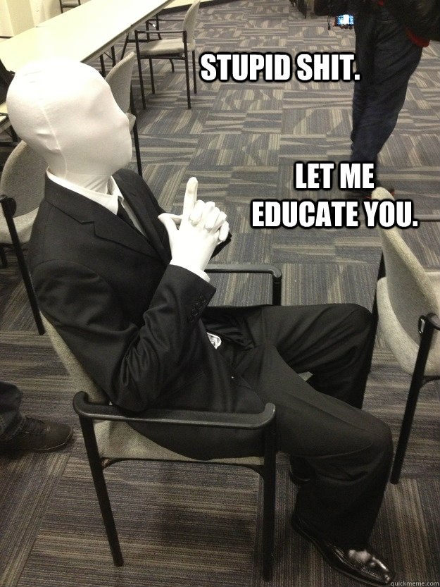 stupid shit. Let me educate you. - stupid shit. Let me educate you.  is he serious