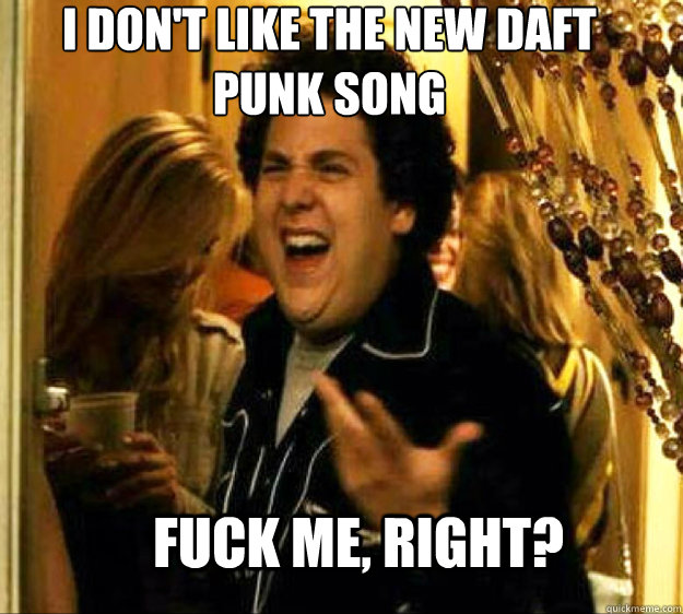 I don't like the new daft punk song FUCK ME, RIGHT?  Seth from Superbad