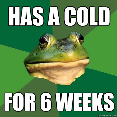 Has a cold For 6 weeks  Foul Bachelor Frog