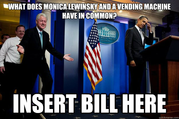 What does Monica Lewinsky and a vending machine have in common? Insert bill here - What does Monica Lewinsky and a vending machine have in common? Insert bill here  Misc
