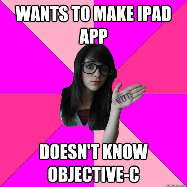 wants to make ipad app DOESN'T KNOW OBJECTIVE-C  Idiot Nerd Girl