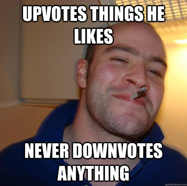 Upvotes things he likes Never downvotes anything - Upvotes things he likes Never downvotes anything  Misc