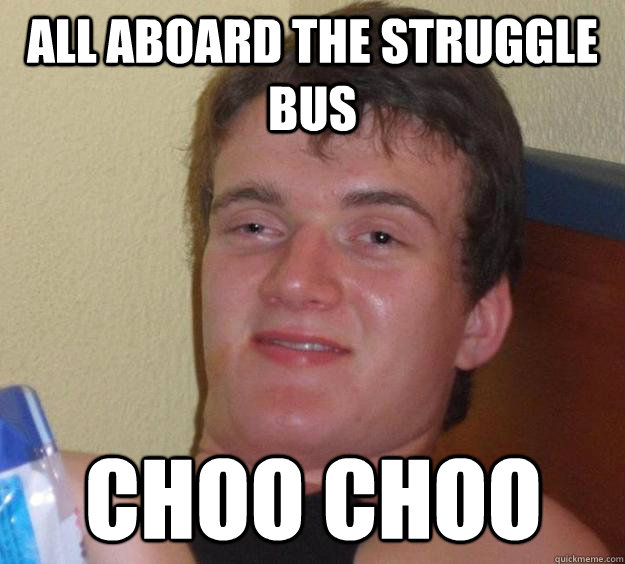 All aboard the struggle bus choo choo  10 Guy