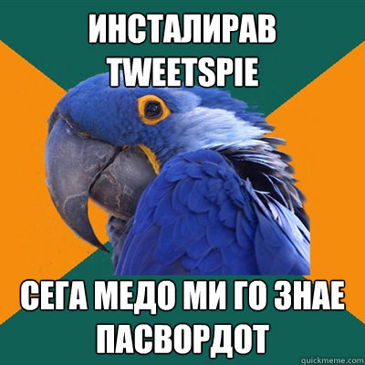 Инсталирав TweetsPie Сега Медо ми го знае пасвордо&  Paranoid Parrot