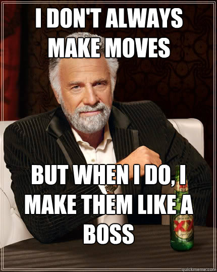 I don't always make moves But when I do, I make them LIke a boss  The Most Interesting Man In The World
