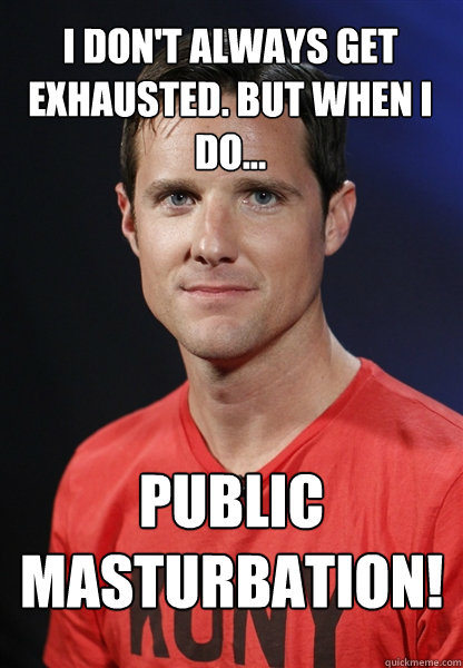 I don't always get exhausted. But when I do... PUBLIC MASTURBATION!  Embarrassed Jason Russell