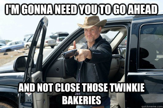 I'm gonna need you to go ahead and not close those twinkie bakeries - I'm gonna need you to go ahead and not close those twinkie bakeries  I Dont Think Hes Bluffing