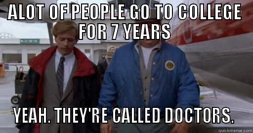 doctor of tommy boy - ALOT OF PEOPLE GO TO COLLEGE FOR 7 YEARS YEAH. THEY'RE CALLED DOCTORS.  Misc