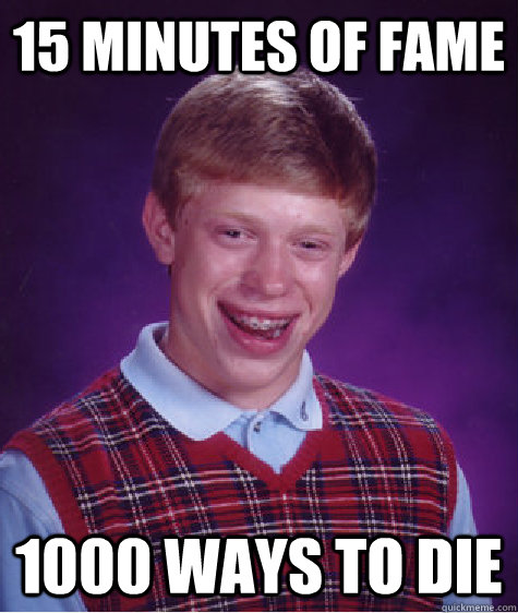 15 minutes of fame 1000 Ways to Die - 15 minutes of fame 1000 Ways to Die  Bad Luck Brian