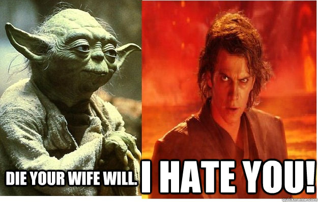 Die your wife will. I HATE YOU!  I Hate You Anakin