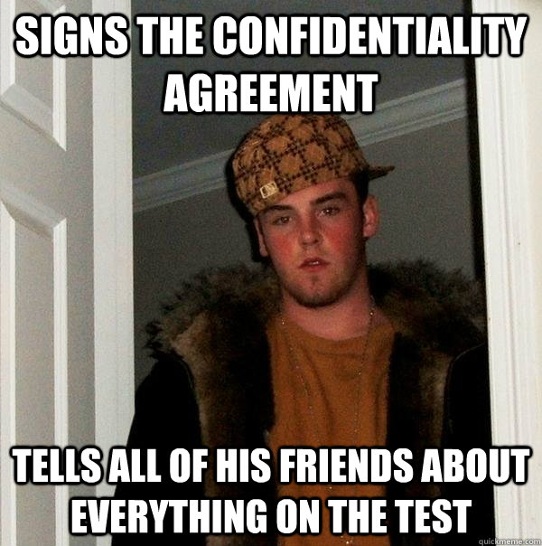 Signs the confidentiality agreement Tells all of his friends about everything on the test - Signs the confidentiality agreement Tells all of his friends about everything on the test  Misc