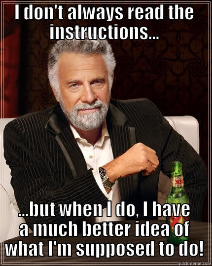 I DON'T ALWAYS READ THE INSTRUCTIONS... ...BUT WHEN I DO, I HAVE A MUCH BETTER IDEA OF WHAT I'M SUPPOSED TO DO! The Most Interesting Man In The World