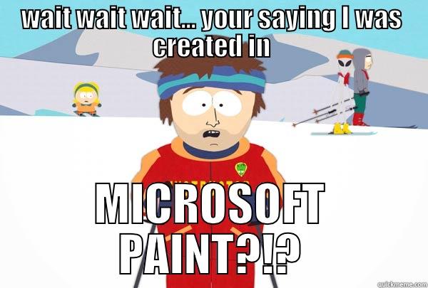 WAIT WAIT WAIT... YOUR SAYING I WAS CREATED IN MICROSOFT PAINT?!? Super Cool Ski Instructor